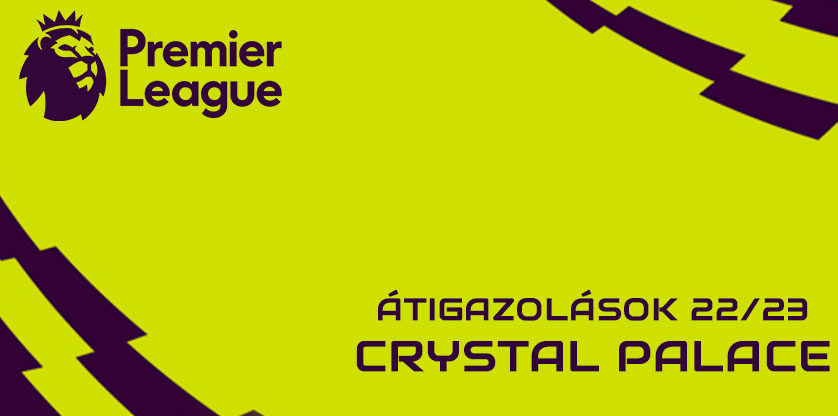 Premier League igazolások 22/23 - Crystal Palace